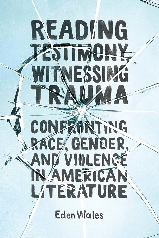 Reading Testimony, Witnessing Trauma — Eden Wales